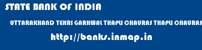 STATE BANK OF INDIA  UTTARAKHAND TEHRI GARHWAL THAPLI CHAURAS THAPLI CHAURAS(KIRTI NAGAR)  banks information 